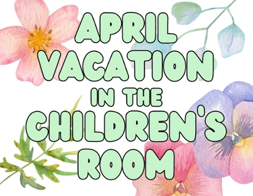 Background of pastel drawn flowers and the words April Vacation in the Children's Room.